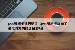 pos机刷卡钱的多了（pos机刷卡超额了会把对方的钱退回去吗）