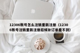 12306账号怎么注销重新注册（12306账号注销重新注册后候补订单看不到）