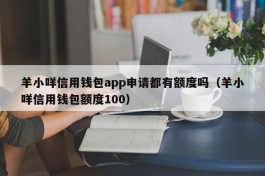 羊小咩信用钱包app申请都有额度吗（羊小咩信用钱包额度100）