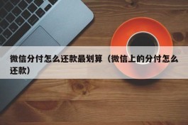 微信分付怎么还款最划算（微信上的分付怎么还款）