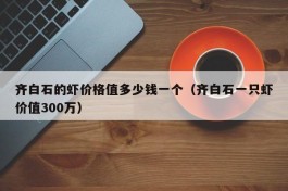 齐白石的虾价格值多少钱一个（齐白石一只虾价值300万）