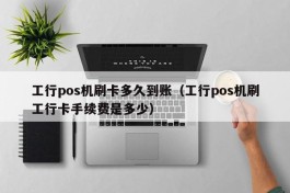 工行pos机刷卡多久到账（工行pos机刷工行卡手续费是多少）
