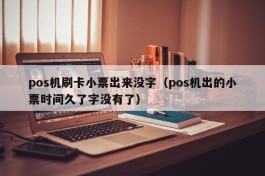 pos机刷卡小票出来没字（pos机出的小票时间久了字没有了）