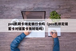 pos机刷卡绑定银行卡吗（pos机绑定储蓄卡对储蓄卡有好处吗）