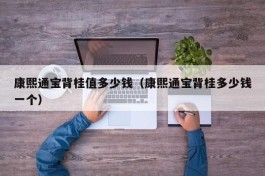 康熙通宝背桂值多少钱（康熙通宝背桂多少钱一个）