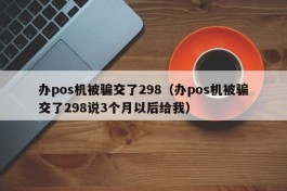 办pos机被骗交了298（办pos机被骗交了298说3个月以后给我）