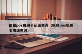 银联pos机刷卡记录查询（银联pos机刷卡明细查询）