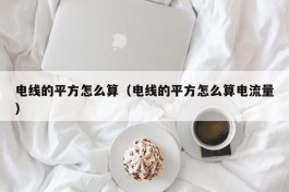 电线的平方怎么算（电线的平方怎么算电流量）
