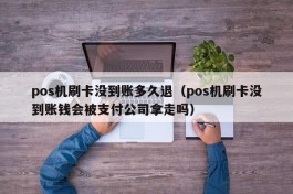 pos机刷卡没到账多久退（pos机刷卡没到账钱会被支付公司拿走吗）