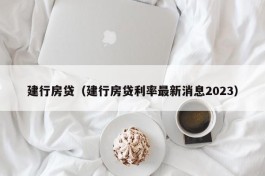 建行房贷（建行房贷利率最新消息2023）