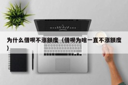 为什么借呗不涨额度（借呗为啥一直不涨额度）