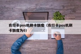 农行卡pos机刷卡额度（农行卡pos机刷卡额度为0）