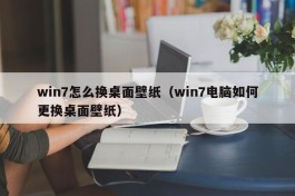 win7怎么换桌面壁纸（win7电脑如何更换桌面壁纸）