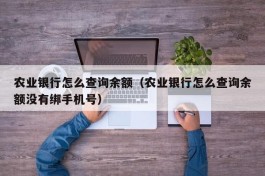 农业银行怎么查询余额（农业银行怎么查询余额没有绑手机号）