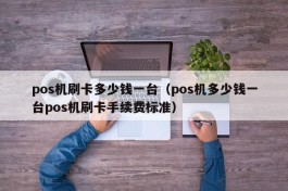 pos机刷卡多少钱一台（pos机多少钱一台pos机刷卡手续费标准）