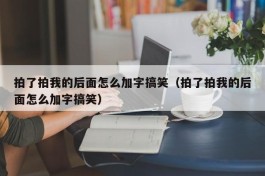 拍了拍我的后面怎么加字搞笑（拍了拍我的后面怎么加字搞笑）