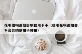 花呗借呗逾期影响信用卡不（借呗花呗逾期会不会影响信用卡使用）