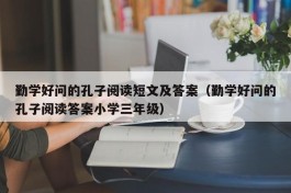 勤学好问的孔子阅读短文及答案（勤学好问的孔子阅读答案小学三年级）