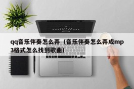 qq音乐伴奏怎么弄（音乐伴奏怎么弄成mp3格式怎么找到歌曲）