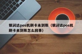 银润达pos机刷卡未到账（银润达pos机刷卡未到账怎么回事）