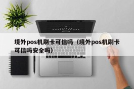 境外pos机刷卡可信吗（境外pos机刷卡可信吗安全吗）