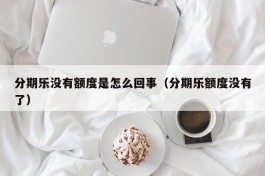 分期乐没有额度是怎么回事（分期乐额度没有了）