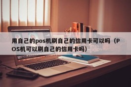 用自己的pos机刷自己的信用卡可以吗（POS机可以刷自己的信用卡吗）