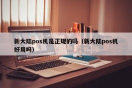 新大陆pos机是正规的吗（新大陆pos机好用吗）