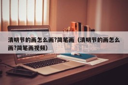 清明节的画怎么画?简笔画（清明节的画怎么画?简笔画视频）