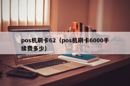 pos机刷卡62（pos机刷卡6000手续费多少）