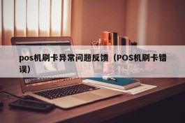 pos机刷卡异常问题反馈（POS机刷卡错误）