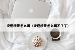 变速精灵怎么用（变速精灵怎么用不了了）