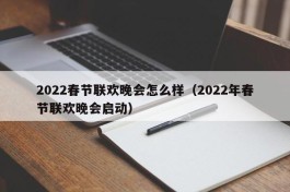 2022春节联欢晚会怎么样（2022年春节联欢晚会启动）