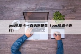 pos机刷卡一百天返现金（pos机刷卡返利）