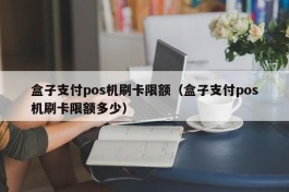 盒子支付pos机刷卡限额（盒子支付pos机刷卡限额多少）