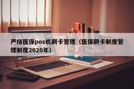 严格医保pos机刷卡管理（医保刷卡制度管理制度2020年）