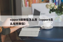 oppor9双微信怎么弄（oppor9怎么双开微信）