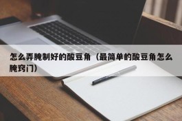怎么弄腌制好的酸豆角（最简单的酸豆角怎么腌窍门）