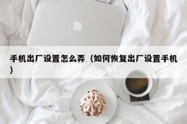 手机出厂设置怎么弄（如何恢复出厂设置手机）