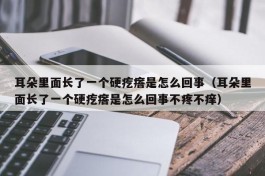 耳朵里面长了一个硬疙瘩是怎么回事（耳朵里面长了一个硬疙瘩是怎么回事不疼不痒）