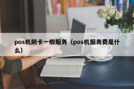pos机刷卡一般服务（pos机服务费是什么）