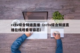 cctv综合频道直播（cctv综合频道直播在线观看零容忍）