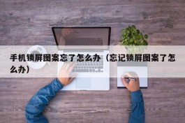 手机锁屏图案忘了怎么办（忘记锁屏图案了怎么办）