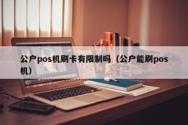 公户pos机刷卡有限制吗（公户能刷pos机）