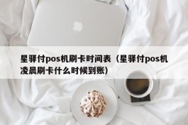 星驿付pos机刷卡时间表（星驿付pos机凌晨刷卡什么时候到账）