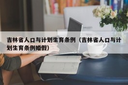 吉林省人口与计划生育条例（吉林省人口与计划生育条例婚假）