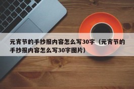 元宵节的手抄报内容怎么写30字（元宵节的手抄报内容怎么写30字图片）