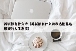 苏轼都有什么诗（苏轼都有什么诗表达他豁达乐观的人生态度）