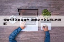 微信名字怎么弄红色（微信名字怎么弄红色圆圈）