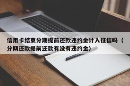 信用卡结束分期提前还款违约金计入征信吗（分期还款提前还款有没有违约金）